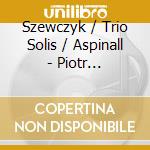 Szewczyk / Trio Solis / Aspinall - Piotr Szewczyk: Bliss Point cd musicale