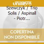 Szewczyk / Trio Solis / Aspinall - Piotr Szewczyk: Bliss Point cd
