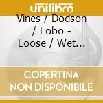 Vines / Dodson / Lobo - Loose / Wet / Perforated cd musicale di Vines / Dodson / Lobo