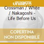 Crossman / White / Nakagoshi - Life Before Us cd