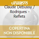 Claude Debussy / Rodrigues - Reflets cd musicale di Debussy / Rodrigues