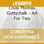 Louis Moreau Gottschalk - Art For Two cd musicale di Gottschalk