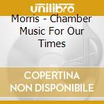 Morris - Chamber Music For Our Times cd