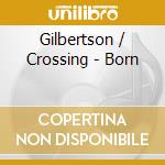 Gilbertson / Crossing - Born cd musicale