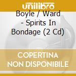 Boyle / Ward - Spirits In Bondage (2 Cd) cd musicale