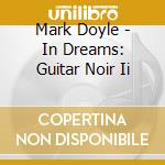 Mark Doyle - In Dreams: Guitar Noir Ii cd musicale di Mark Doyle