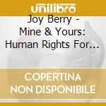 Joy Berry - Mine & Yours: Human Rights For Kids cd musicale di Joy Berry