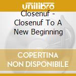 Closenuf - Closenuf To A New Beginning cd musicale di Closenuf