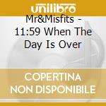 Mr&Misfits - 11:59 When The Day Is Over cd