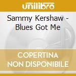 Sammy Kershaw - Blues Got Me cd musicale di Sammy Kershaw