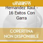 Hernandez Raul - 16 Exitos Con Garra cd musicale di Hernandez Raul