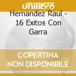 Hernandez Raul - 16 Exitos Con Garra cd