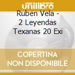 Ruben Vela - 2 Leyendas Texanas 20 Exi cd musicale di Ruben Vela