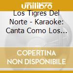Los Tigres Del Norte - Karaoke: Canta Como Los Tigres Del Norte cd musicale di Los Tigres Del Norte