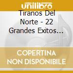 Tiranos Del Norte - 22 Grandes Exitos De Cole cd musicale di Tiranos Del Norte