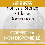 Yonics / Bronco - Idolos Romanticos cd