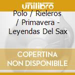 Polo / Rieleros / Primavera - Leyendas Del Sax cd musicale di Polo / Rieleros / Primavera