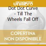 Dot Dot Curve - Till The Wheels Fall Off