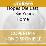 Hopes Die Last - Six Years Home cd musicale di Hopes die fast