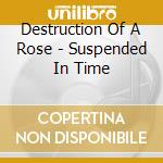 Destruction Of A Rose - Suspended In Time cd