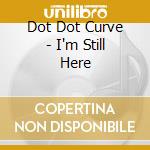 Dot Dot Curve - I'm Still Here cd musicale di Dot Dot Curve