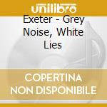 Exeter - Grey Noise, White Lies cd