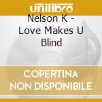 Nelson K - Love Makes U Blind cd