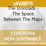 The Ironclads - The Space Between The Maps cd