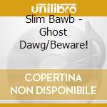 Slim Bawb - Ghost Dawg/Beware! cd
