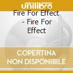 Fire For Effect - Fire For Effect cd musicale di Fire For Effect