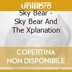 Sky Bear - Sky Bear And The Xplanation cd musicale di Sky Bear