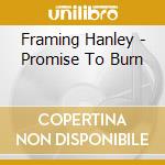 Framing Hanley - Promise To Burn cd musicale di Framing Hanley