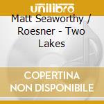 Matt Seaworthy / Roesner - Two Lakes cd