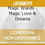 Magic Wands - Magic Love & Dreams cd musicale di Magic Wands