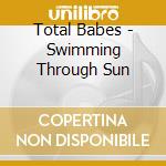 Total Babes - Swimming Through Sun cd musicale di Total Babes