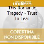 This Romantic Tragedy - Trust In Fear cd