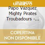 Papo Vazquez Mighty Pirates Troubadours - Spirit Warrior cd musicale di Papo Vazquez Mighty Pirates Troubadours