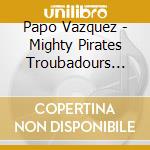 Papo Vazquez - Mighty Pirates Troubadours Chapter 10: Breaking cd