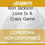 Ron Jackson - Love Is A Crazy Game cd musicale di Ron Jackson
