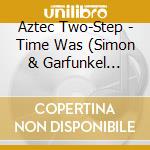 Aztec Two-Step - Time Was (Simon & Garfunkel Songbook) cd musicale di Aztec Two