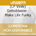 (LP Vinile) Gettoblaster - Make Life Funky cd