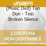 (Music Dvd) Tan Dun - Tea: Broken Silence cd