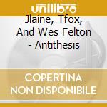 Jlaine, Tfox, And Wes Felton - Antithesis cd