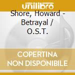 Shore, Howard - Betrayal / O.S.T. cd musicale di Shore, Howard