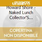 Howard Shore - Naked Lunch Collector'S Edition / O.S.T. cd musicale di Howard Shore