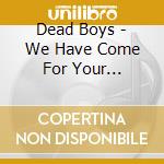 Dead Boys - We Have Come For Your Children cd musicale di Dead Boys