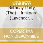 Birthday Party (The) - Junkyard (Lavender Vinyl) cd musicale di Birthday Party (The)
