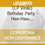 (LP Vinile) Birthday Party - Hee-Haw -Hq/Ltd- lp vinile di Birthday Party