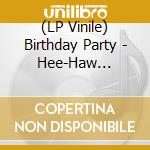 (LP Vinile) Birthday Party - Hee-Haw -Hq/Ltd- vinile