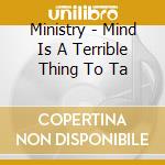 Ministry - Mind Is A Terrible Thing To Ta cd